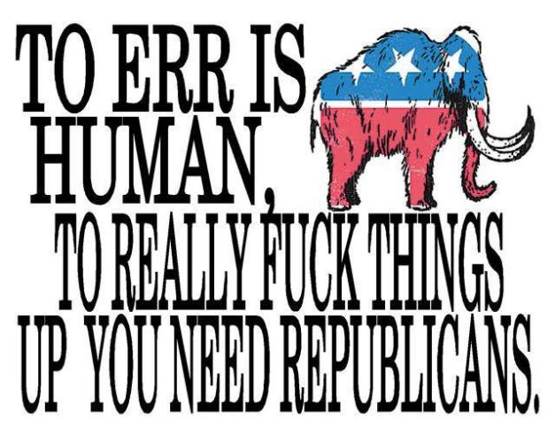 to-err-is-human-to-reall-fuck-things-up-you-need-republicans